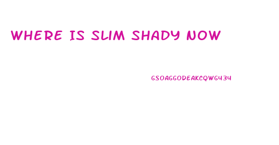 Where Is Slim Shady Now