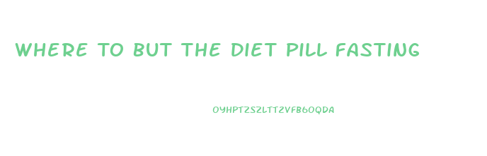 Where To But The Diet Pill Fasting