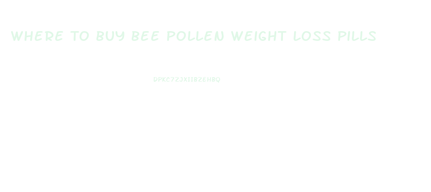 Where To Buy Bee Pollen Weight Loss Pills