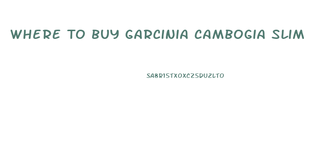 Where To Buy Garcinia Cambogia Slim