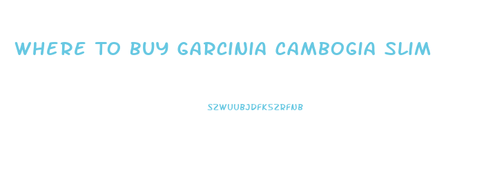 Where To Buy Garcinia Cambogia Slim