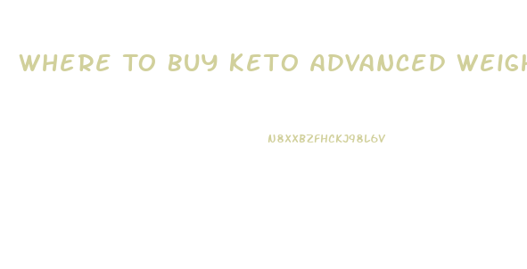Where To Buy Keto Advanced Weight Loss Pills In Canada