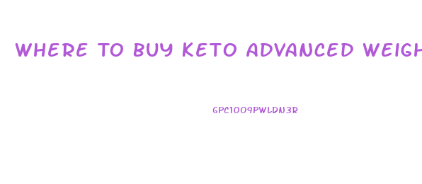 Where To Buy Keto Advanced Weight Loss Pills