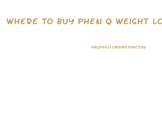 Where To Buy Phen Q Weight Loss Pills
