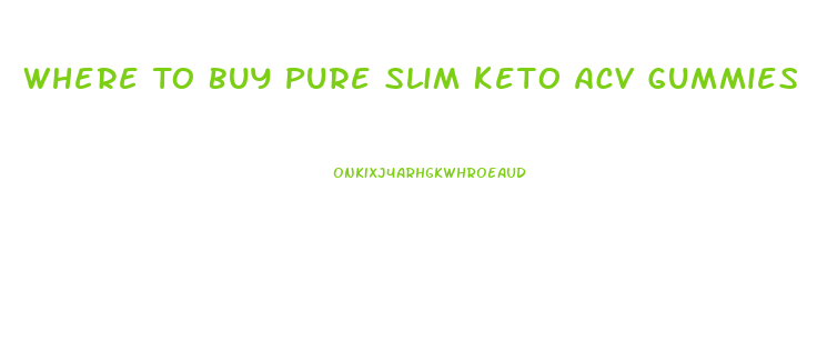 Where To Buy Pure Slim Keto Acv Gummies