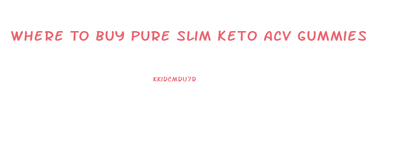 Where To Buy Pure Slim Keto Acv Gummies