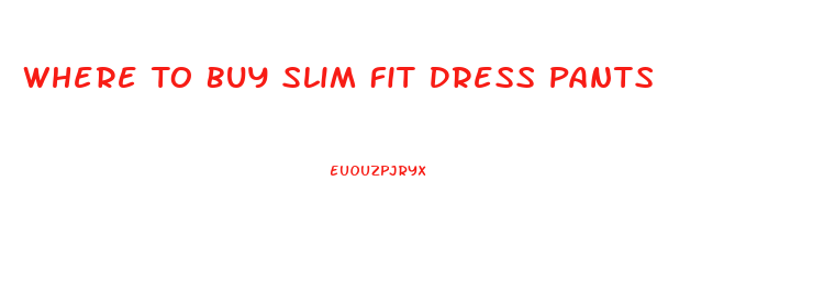 Where To Buy Slim Fit Dress Pants