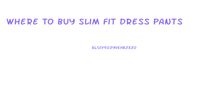 Where To Buy Slim Fit Dress Pants