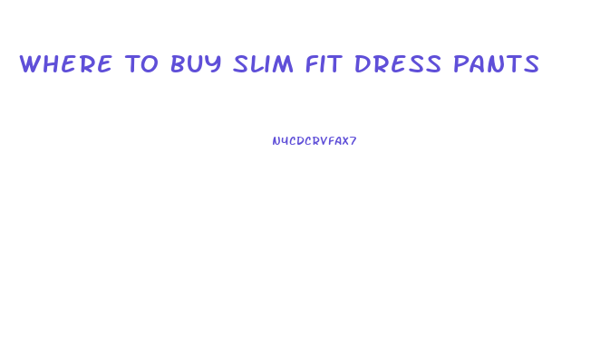 Where To Buy Slim Fit Dress Pants