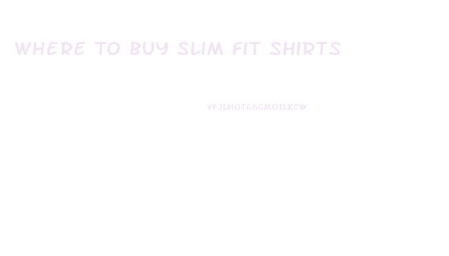 Where To Buy Slim Fit Shirts