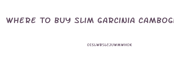 Where To Buy Slim Garcinia Cambogia