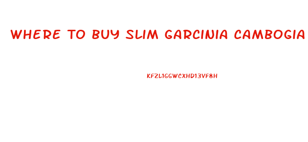 Where To Buy Slim Garcinia Cambogia