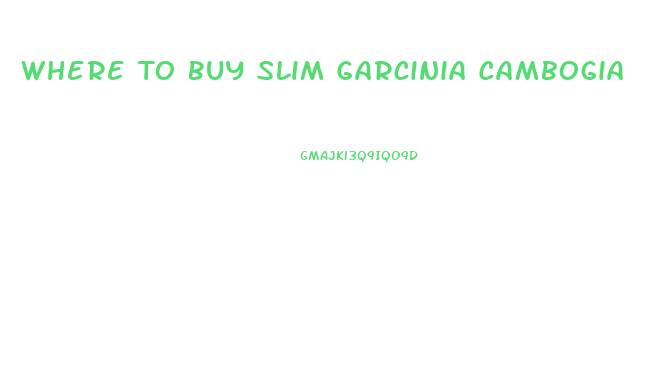 Where To Buy Slim Garcinia Cambogia