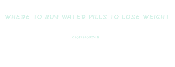Where To Buy Water Pills To Lose Weight