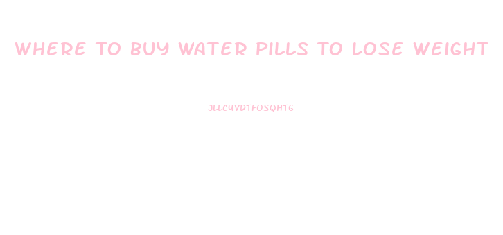 Where To Buy Water Pills To Lose Weight