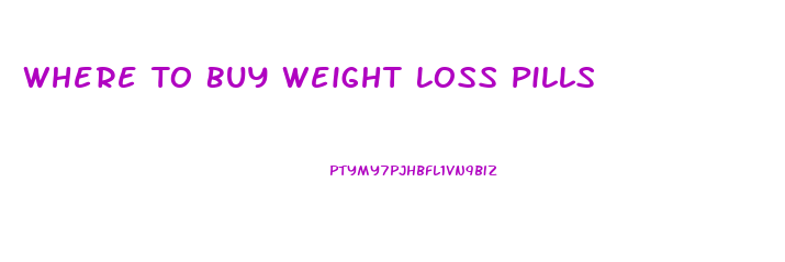 Where To Buy Weight Loss Pills
