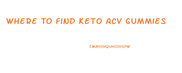 Where To Find Keto Acv Gummies