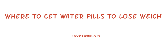 Where To Get Water Pills To Lose Weight