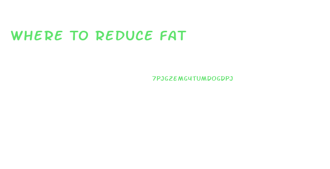 Where To Reduce Fat