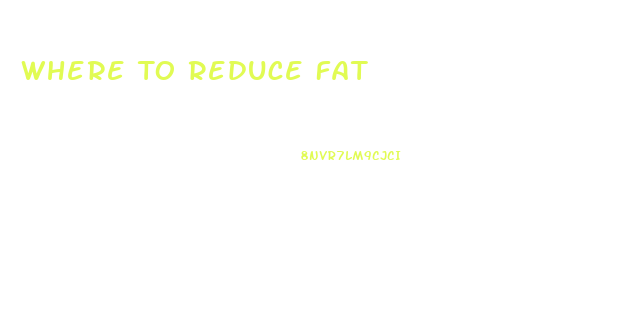 Where To Reduce Fat