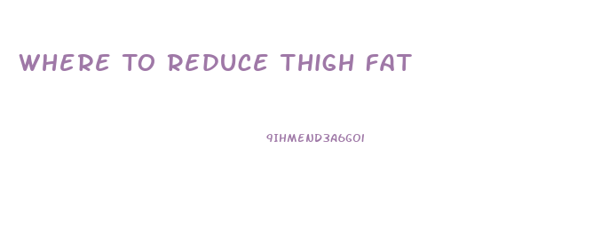 Where To Reduce Thigh Fat