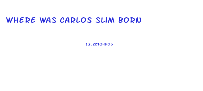 Where Was Carlos Slim Born