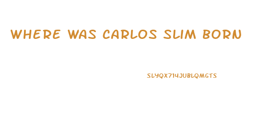 Where Was Carlos Slim Born