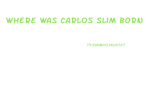 Where Was Carlos Slim Born