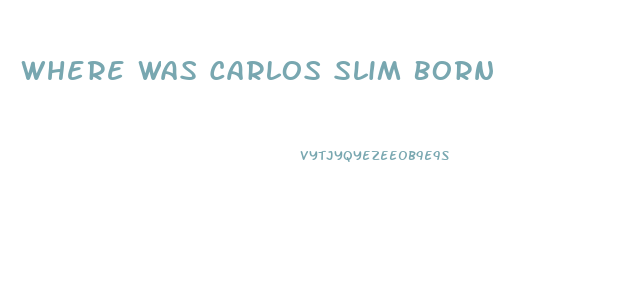 Where Was Carlos Slim Born