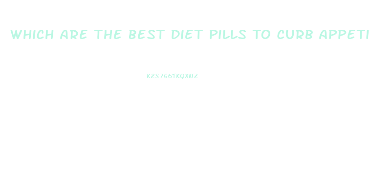 Which Are The Best Diet Pills To Curb Appetite And Lose Weight Have More Energy