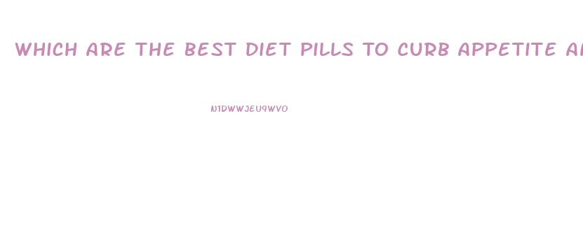 Which Are The Best Diet Pills To Curb Appetite And Lose Weight Have More Energy