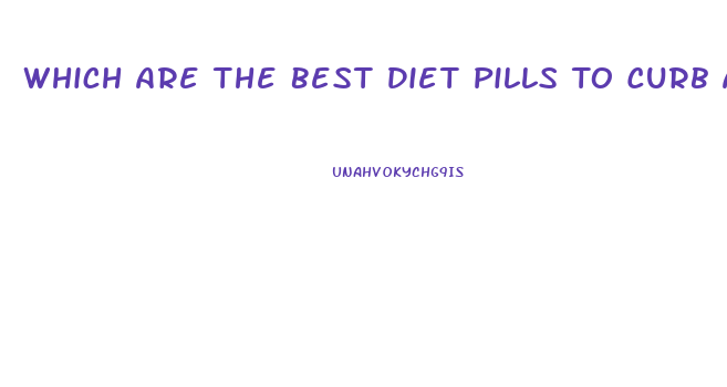 Which Are The Best Diet Pills To Curb Appetite And Lose Weight Have More Energy