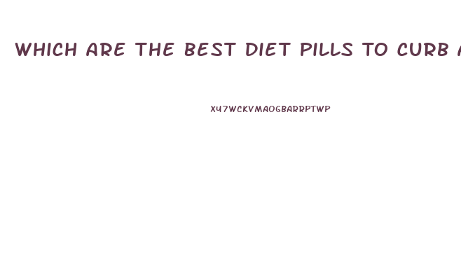 Which Are The Best Diet Pills To Curb Appetite And Lose Weight Have More Energy