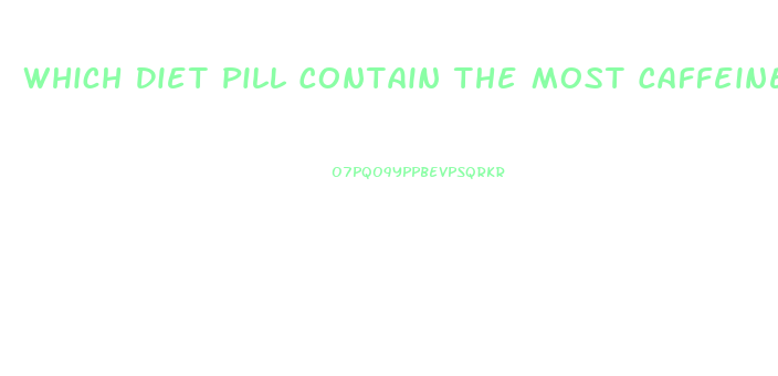 Which Diet Pill Contain The Most Caffeine