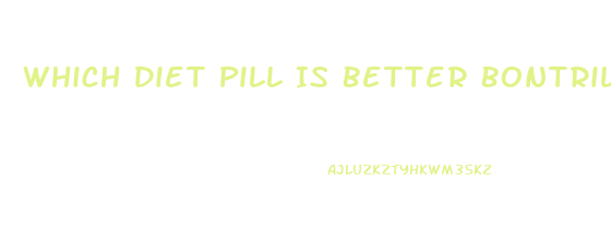 Which Diet Pill Is Better Bontrill Or Tenuate