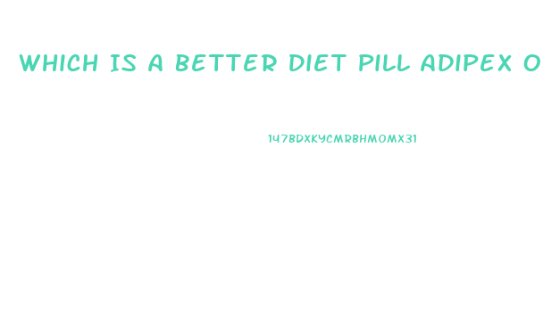 Which Is A Better Diet Pill Adipex Or Truvision