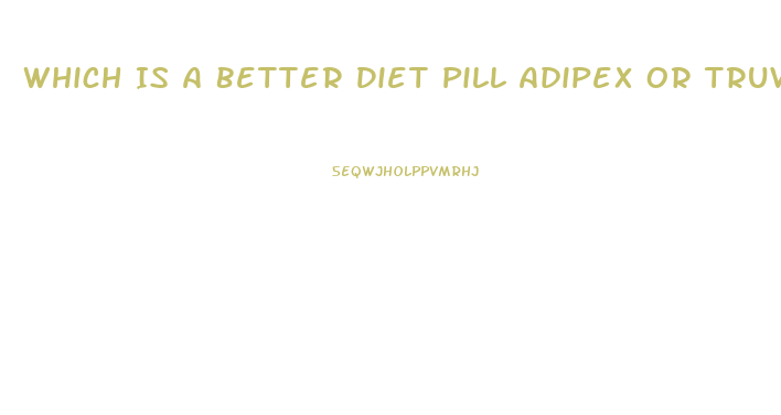 Which Is A Better Diet Pill Adipex Or Truvision