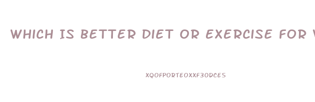 Which Is Better Diet Or Exercise For Weight Loss