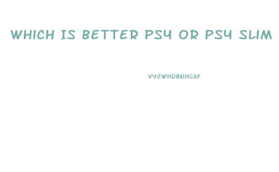 Which Is Better Ps4 Or Ps4 Slim