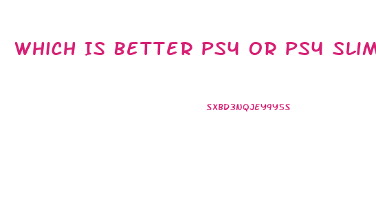 Which Is Better Ps4 Or Ps4 Slim