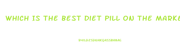 Which Is The Best Diet Pill On The Market