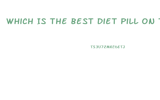 Which Is The Best Diet Pill On The Market