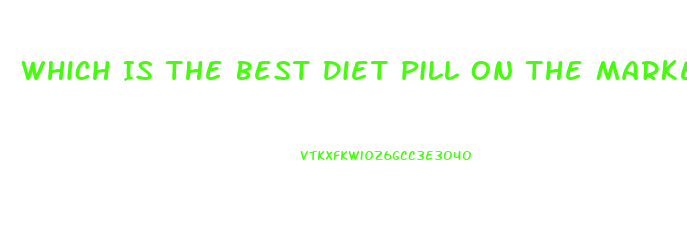 Which Is The Best Diet Pill On The Market