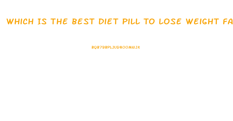 Which Is The Best Diet Pill To Lose Weight Fast