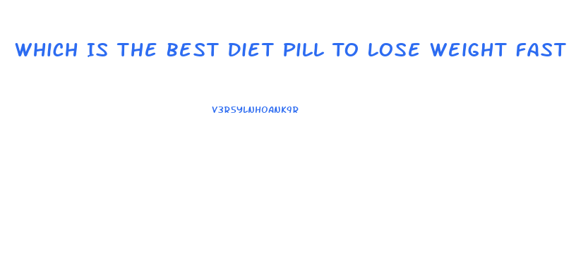 Which Is The Best Diet Pill To Lose Weight Fast