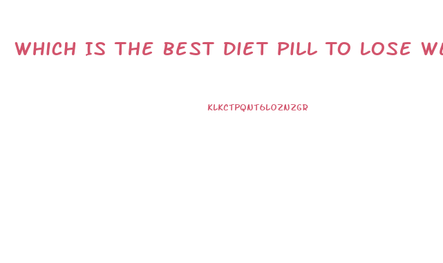 Which Is The Best Diet Pill To Lose Weight Fast