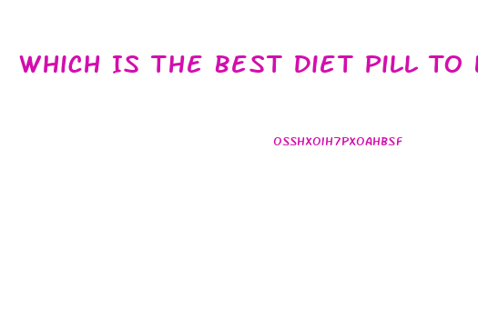 Which Is The Best Diet Pill To Lose Weight Fast