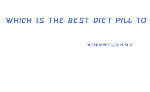 Which Is The Best Diet Pill To Lose Weight