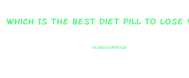 Which Is The Best Diet Pill To Lose Weight